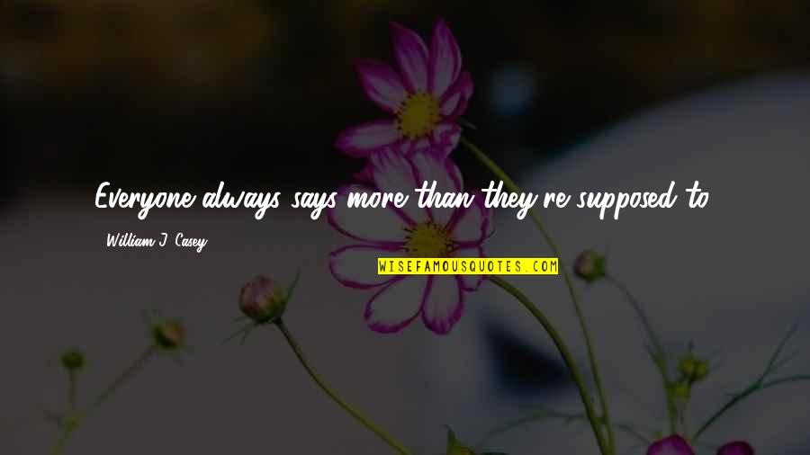 100101 Quotes By William J. Casey: Everyone always says more than they're supposed to,