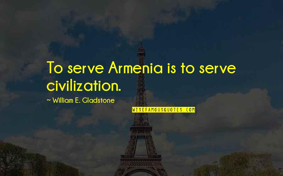 10029 Quotes By William E. Gladstone: To serve Armenia is to serve civilization.