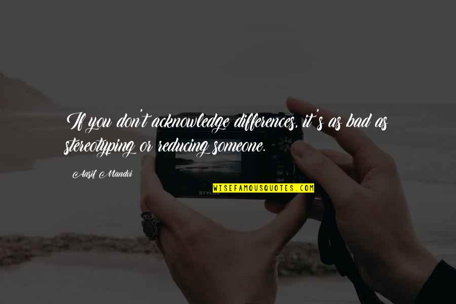 1003000291 Quotes By Aasif Mandvi: If you don't acknowledge differences, it's as bad 1003000291 Quotes By Aasif Mandvi: If you don't acknowledge differences, it's as bad