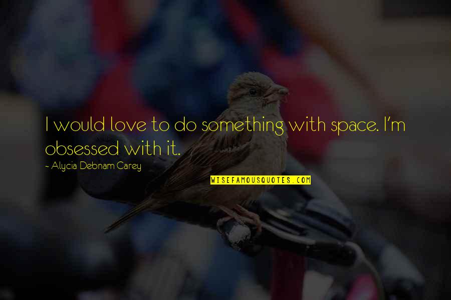 10055 Greylock Quotes By Alycia Debnam Carey: I would love to do something with space.