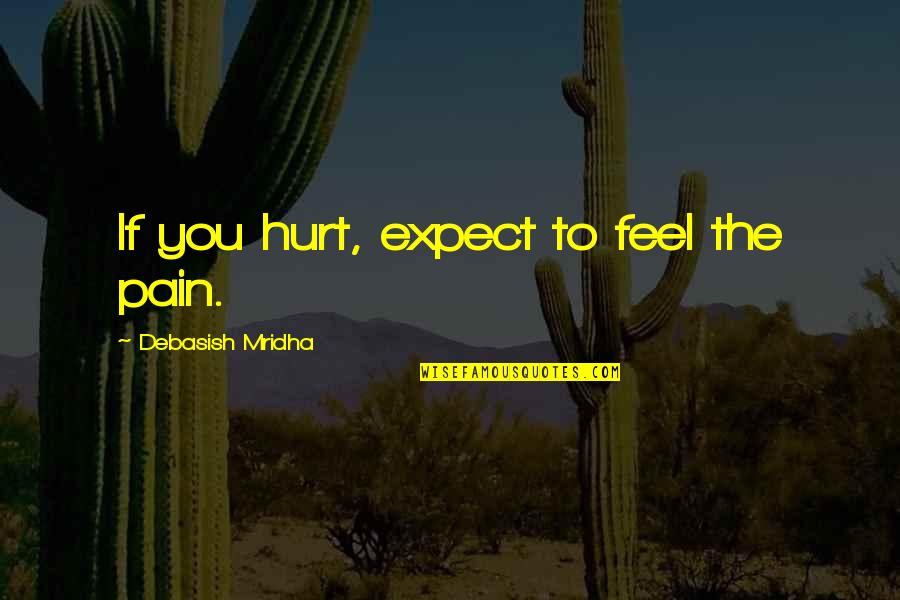 100550 Quotes By Debasish Mridha: If you hurt, expect to feel the pain.