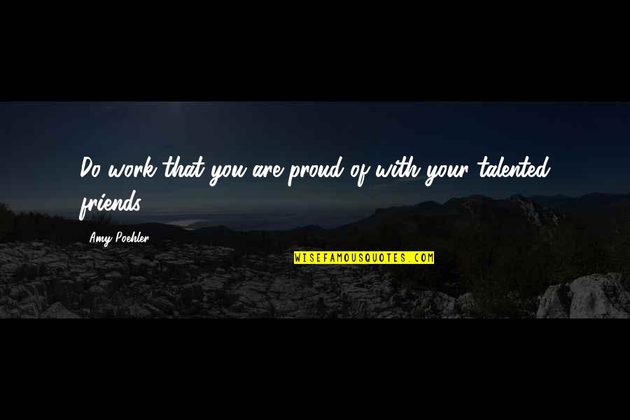 1009 New Cases Quotes By Amy Poehler: Do work that you are proud of with
