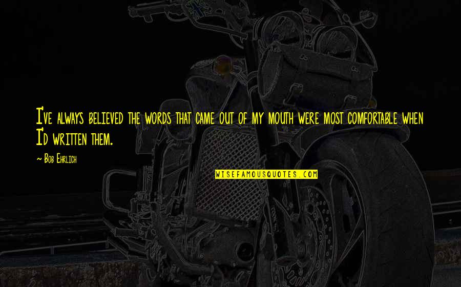 100m Quotes By Bob Ehrlich: I've always believed the words that came out 100m Quotes By Bob Ehrlich: I've always believed the words that came out