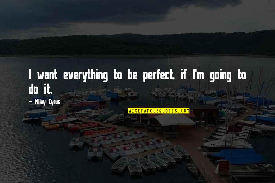 100m Sprint Quotes By Miley Cyrus: I want everything to be perfect, if I'm