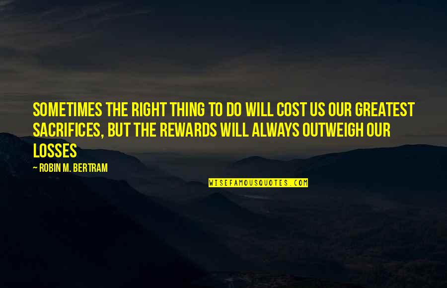 100th Birthday Celebration Quotes By Robin M. Bertram: Sometimes the right thing to do will cost