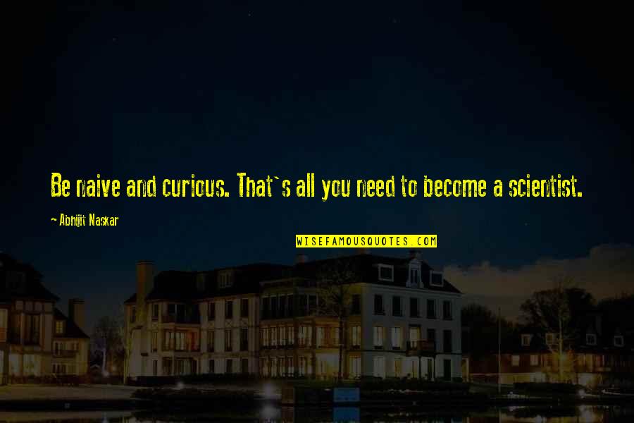 100th Day School Quotes By Abhijit Naskar: Be naive and curious. That's all you need 100th Day School Quotes By Abhijit Naskar: Be naive and curious. That's all you need