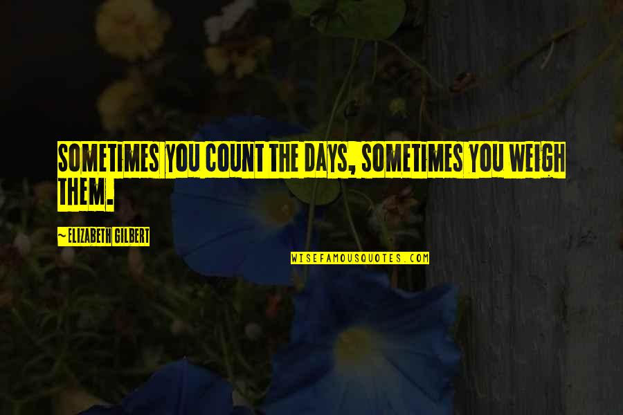 100th Monthsary Quotes By Elizabeth Gilbert: Sometimes you count the days, sometimes you weigh