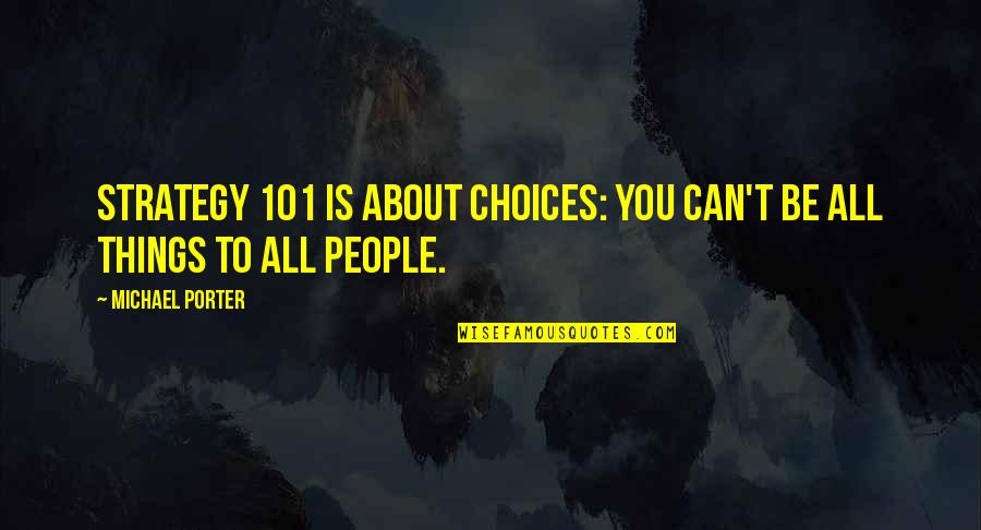 101.9 Quotes By Michael Porter: Strategy 101 is about choices: You can't be