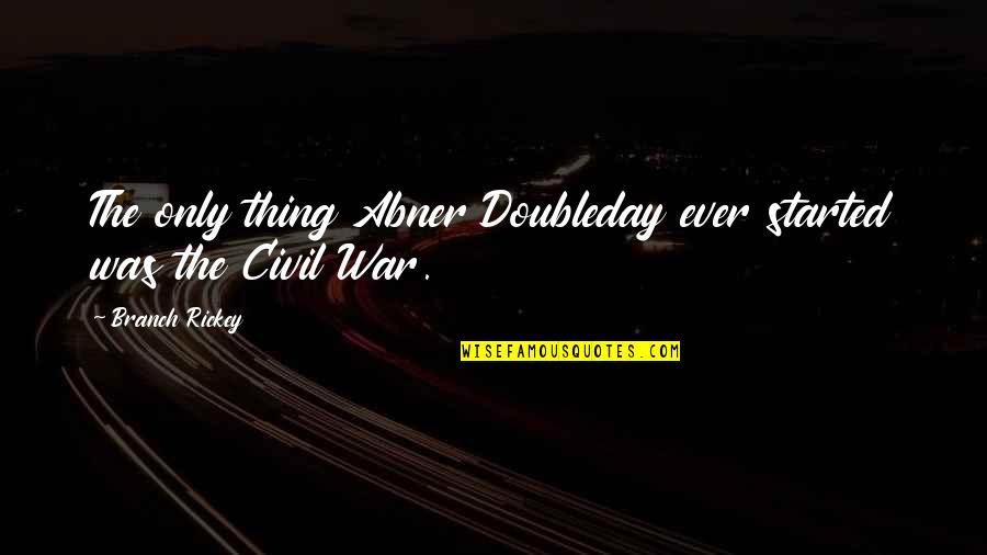 101 Essays That Will Change The Way You Think Quotes By Branch Rickey: The only thing Abner Doubleday ever started was