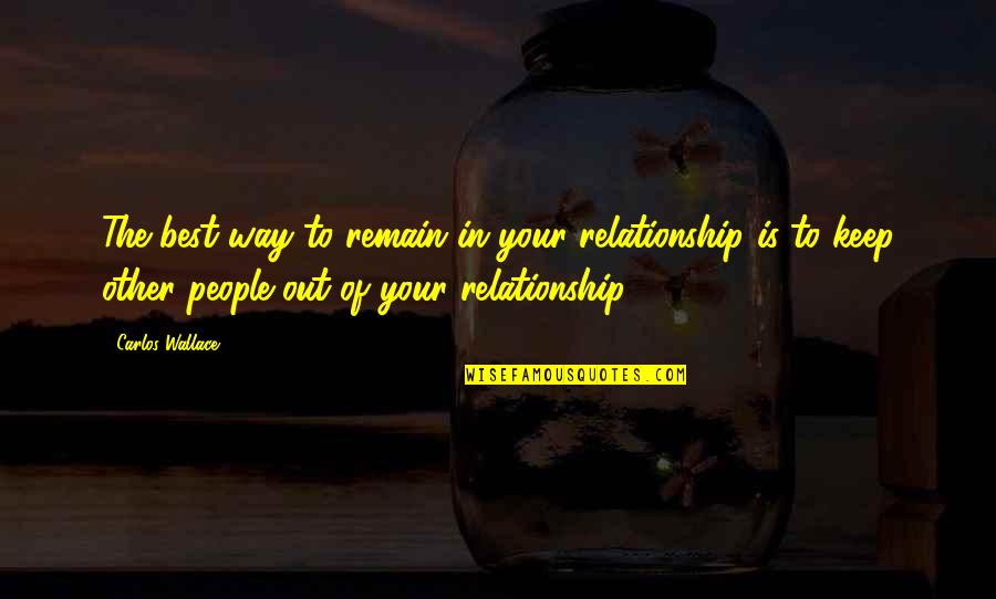 101 Relationships Quotes By Carlos Wallace: The best way to remain in your relationship