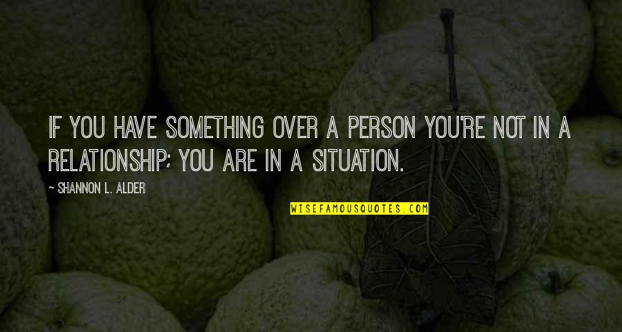 101 Relationships Quotes By Shannon L. Alder: If you have something over a person you're
