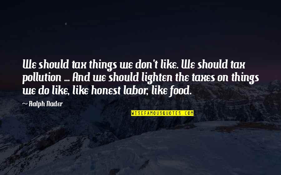 10118 Quotes By Ralph Nader: We should tax things we don't like. We 10118 Quotes By Ralph Nader: We should tax things we don't like. We