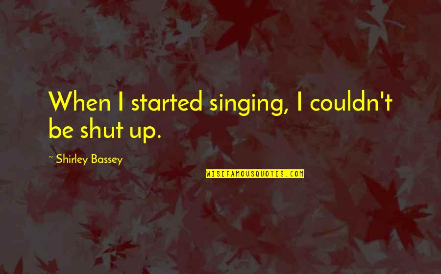 10118 Quotes By Shirley Bassey: When I started singing, I couldn't be shut 10118 Quotes By Shirley Bassey: When I started singing, I couldn't be shut