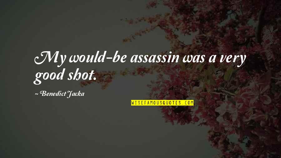 101207 Quotes By Benedict Jacka: My would-be assassin was a very good shot.