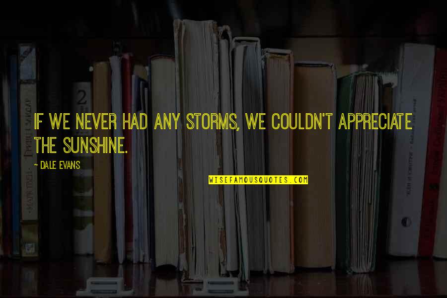 10130 Quotes By Dale Evans: If we never had any storms, we couldn't