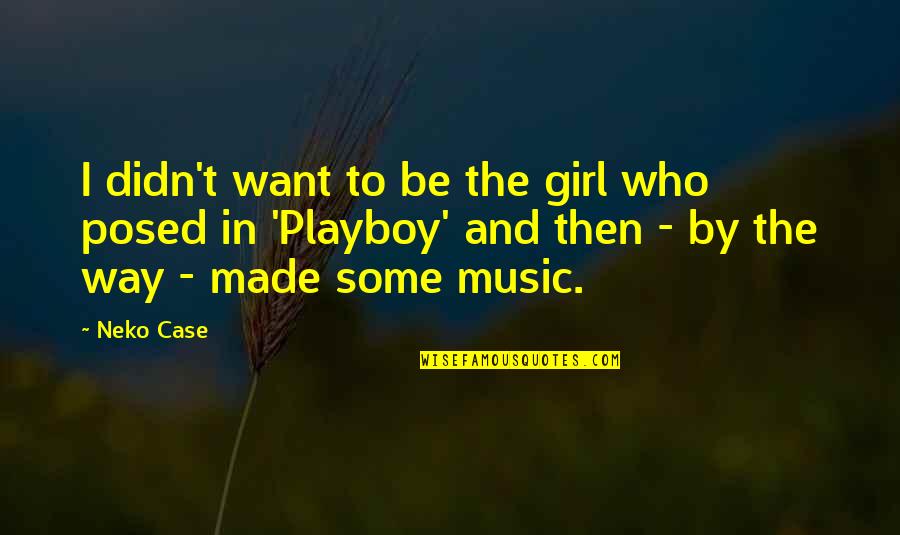 10130 Quotes By Neko Case: I didn't want to be the girl who