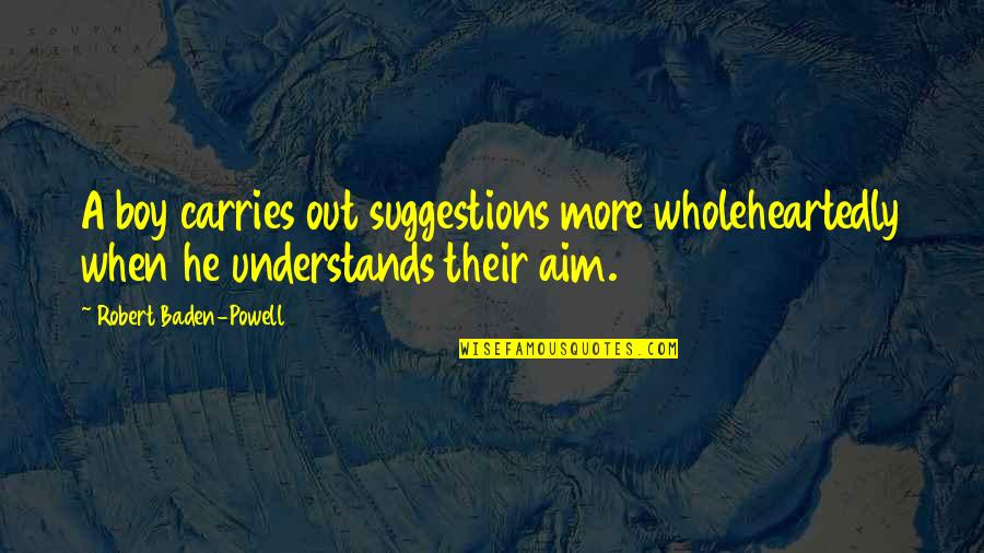 1018 Pandemic Quotes By Robert Baden-Powell: A boy carries out suggestions more wholeheartedly when 1018 Pandemic Quotes By Robert Baden-Powell: A boy carries out suggestions more wholeheartedly when