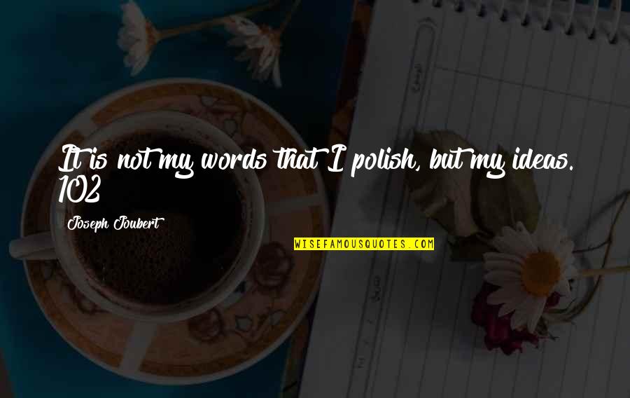102 Quotes By Joseph Joubert: It is not my words that I polish, 102 Quotes By Joseph Joubert: It is not my words that I polish,