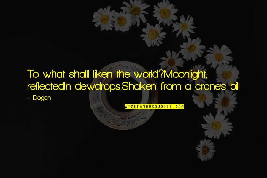 10228 Quotes By Dogen: To what shallI liken the world?Moonlight, reflectedIn dewdrops,Shaken