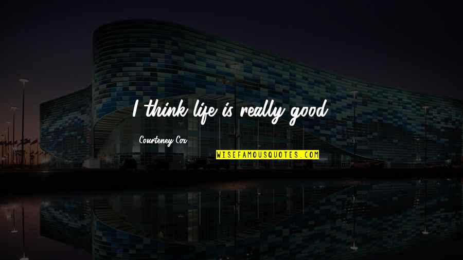 102837 01 Quotes By Courteney Cox: I think life is really good. 102837 01 Quotes By Courteney Cox: I think life is really good.