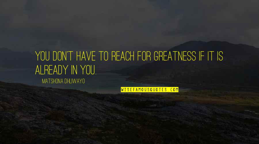 104 Quotes By Matshona Dhliwayo: You don't have to reach for greatness if
