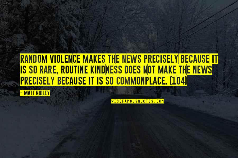 104 Quotes By Matt Ridley: Random violence makes the news precisely because it