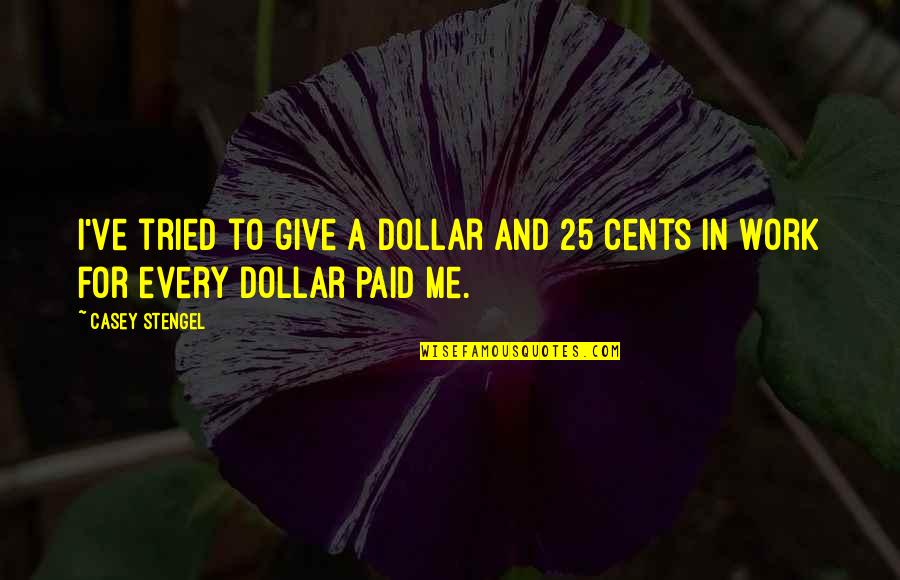 1044 Downing Quotes By Casey Stengel: I've tried to give a dollar and 25