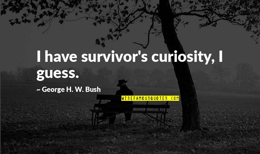 104th Congress Quotes By George H. W. Bush: I have survivor's curiosity, I guess.