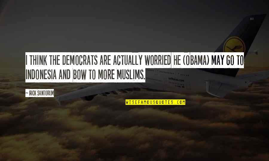 1050 John Quotes By Rick Santorum: I think the Democrats are actually worried he 1050 John Quotes By Rick Santorum: I think the Democrats are actually worried he
