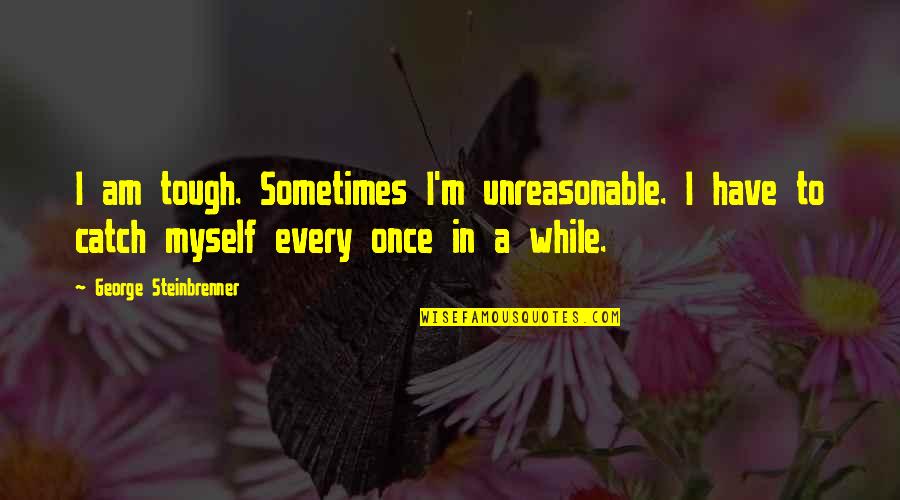 10504 Quotes By George Steinbrenner: I am tough. Sometimes I'm unreasonable. I have 10504 Quotes By George Steinbrenner: I am tough. Sometimes I'm unreasonable. I have