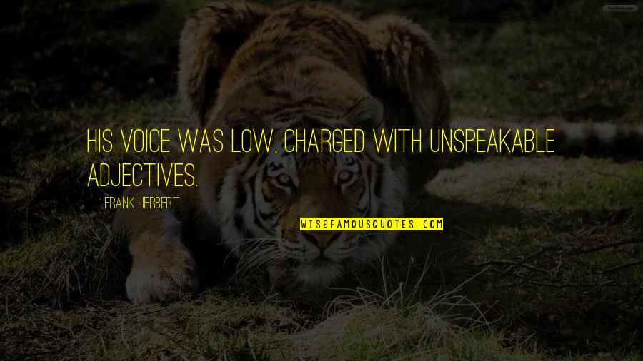 105th Congress Quotes By Frank Herbert: His voice was low, charged with unspeakable adjectives. 105th Congress Quotes By Frank Herbert: His voice was low, charged with unspeakable adjectives.