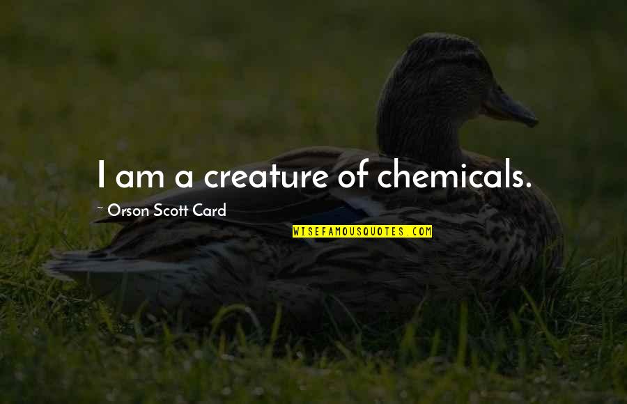 105th Congress Quotes By Orson Scott Card: I am a creature of chemicals. 105th Congress Quotes By Orson Scott Card: I am a creature of chemicals.