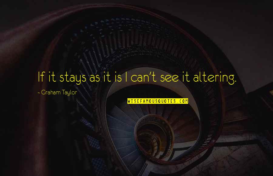 105th Indy Quotes By Graham Taylor: If it stays as it is I can't 105th Indy Quotes By Graham Taylor: If it stays as it is I can't