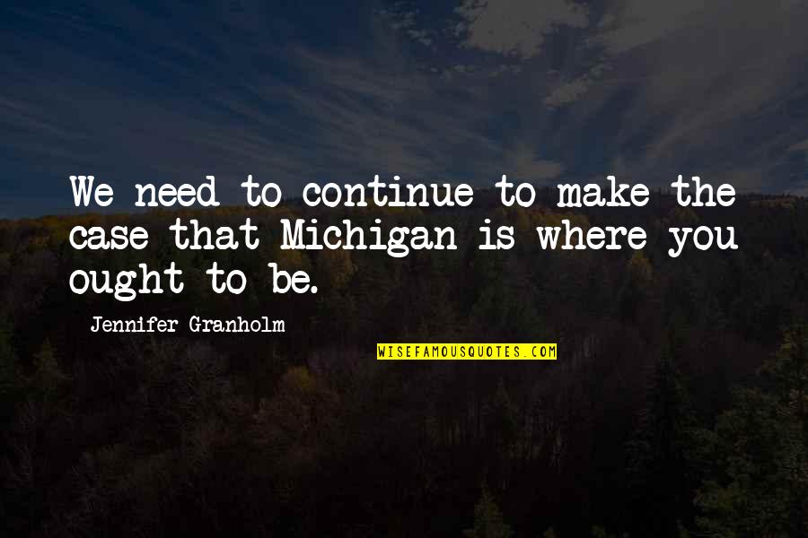 1080 Graphics Quotes By Jennifer Granholm: We need to continue to make the case 1080 Graphics Quotes By Jennifer Granholm: We need to continue to make the case