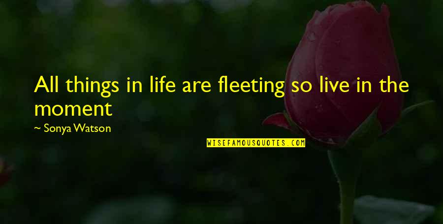 1085 Tasman Quotes By Sonya Watson: All things in life are fleeting so live
