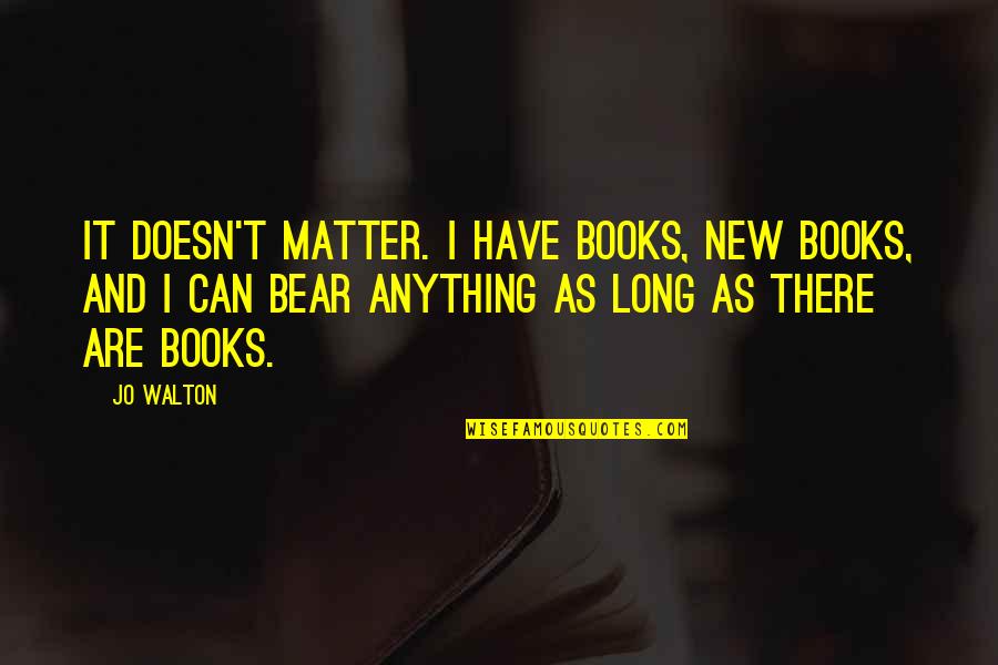 10850k Quotes By Jo Walton: It doesn't matter. I have books, new books,