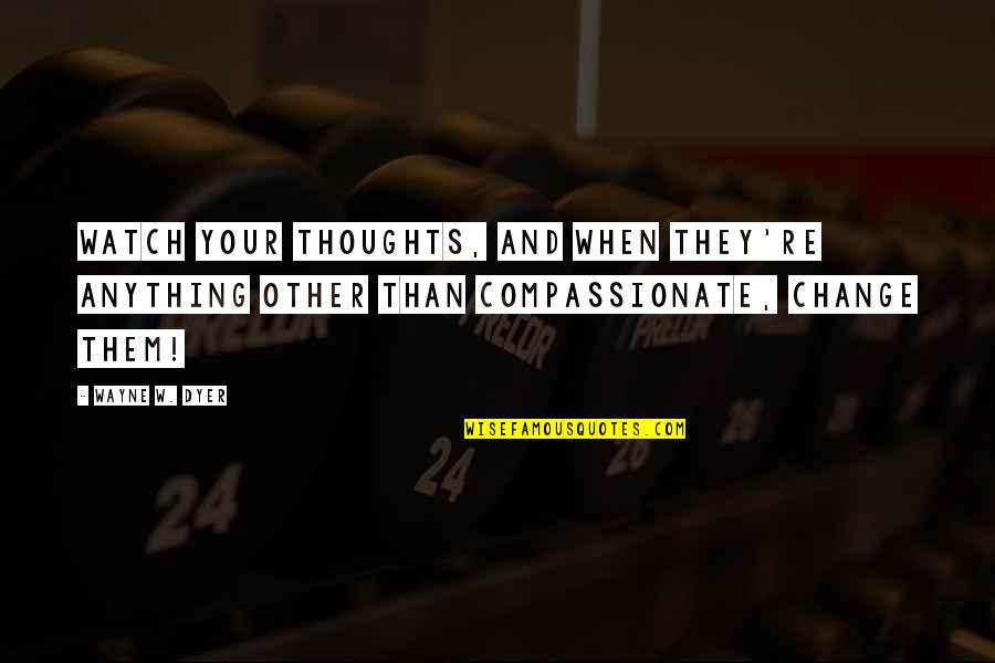 1087 Studios Quotes By Wayne W. Dyer: Watch your thoughts, and when they're anything other 1087 Studios Quotes By Wayne W. Dyer: Watch your thoughts, and when they're anything other