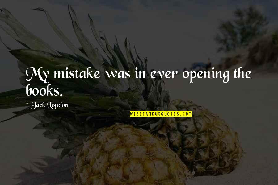 10870 Quotes By Jack London: My mistake was in ever opening the books. 10870 Quotes By Jack London: My mistake was in ever opening the books.