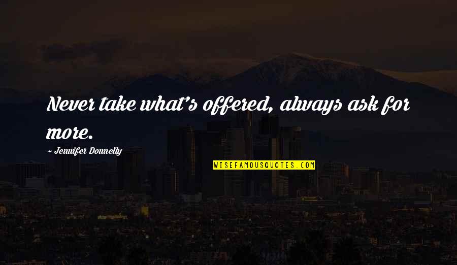 1090 Wtsb Quotes By Jennifer Donnelly: Never take what's offered, always ask for more.