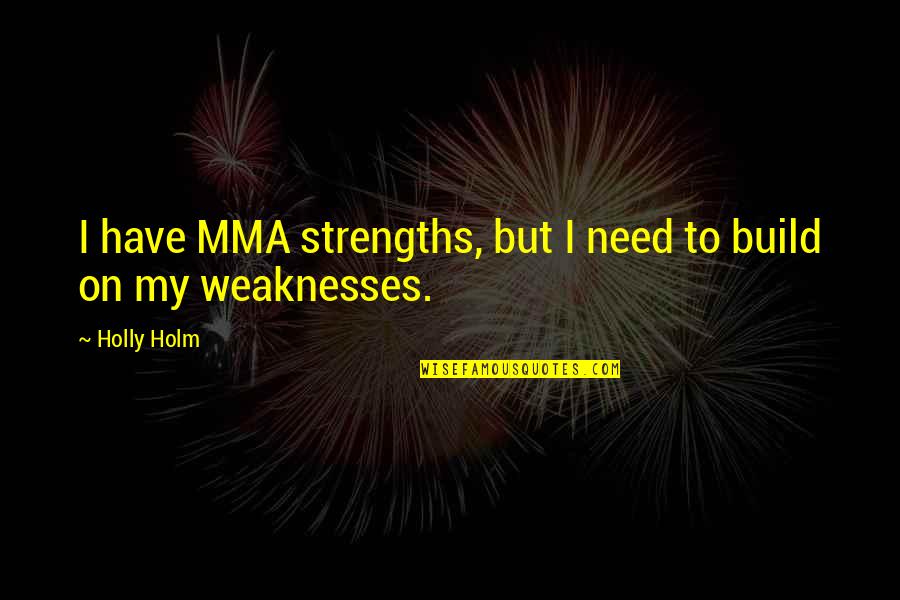 1099 Misc Quotes By Holly Holm: I have MMA strengths, but I need to