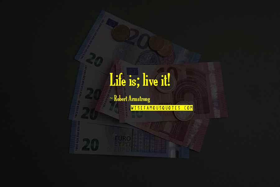 10alone Quotes By Robert Armstrong: Life is; live it!