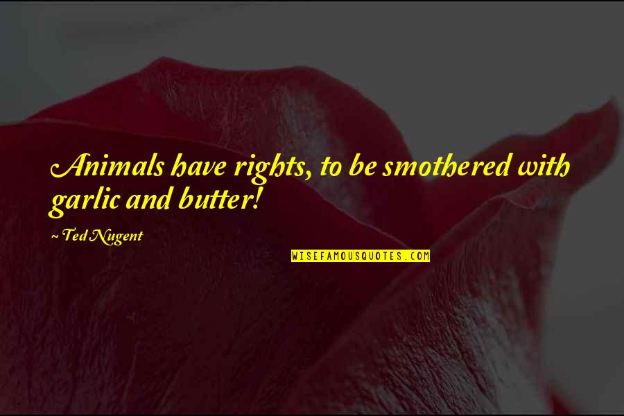 10alone Quotes By Ted Nugent: Animals have rights, to be smothered with garlic