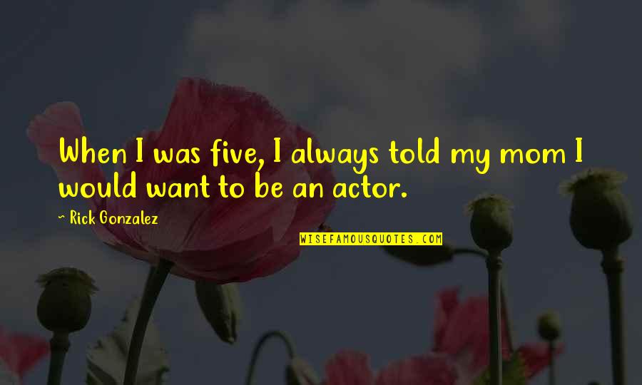 10pm Pst Quotes By Rick Gonzalez: When I was five, I always told my