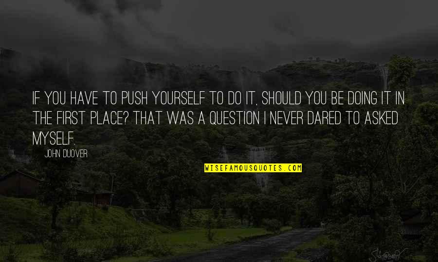 10primenow Quotes By John Duover: If you have to push yourself to do