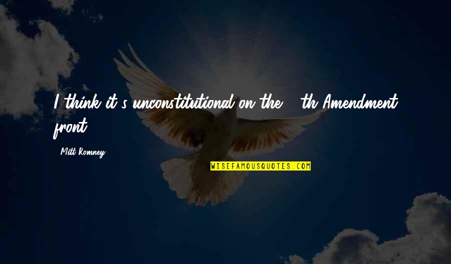 10th Amendment Quotes By Mitt Romney: I think it's unconstitutional on the 10th Amendment