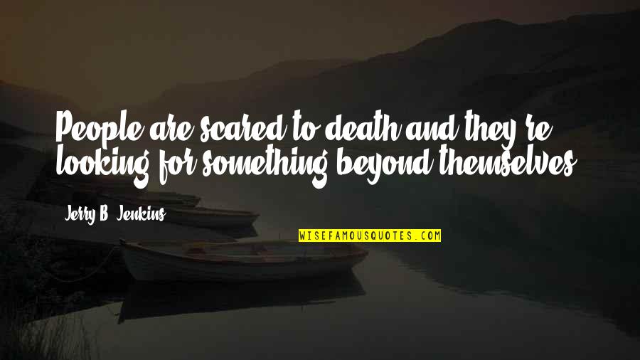 10th Monthsary Love Quotes By Jerry B. Jenkins: People are scared to death and they're looking