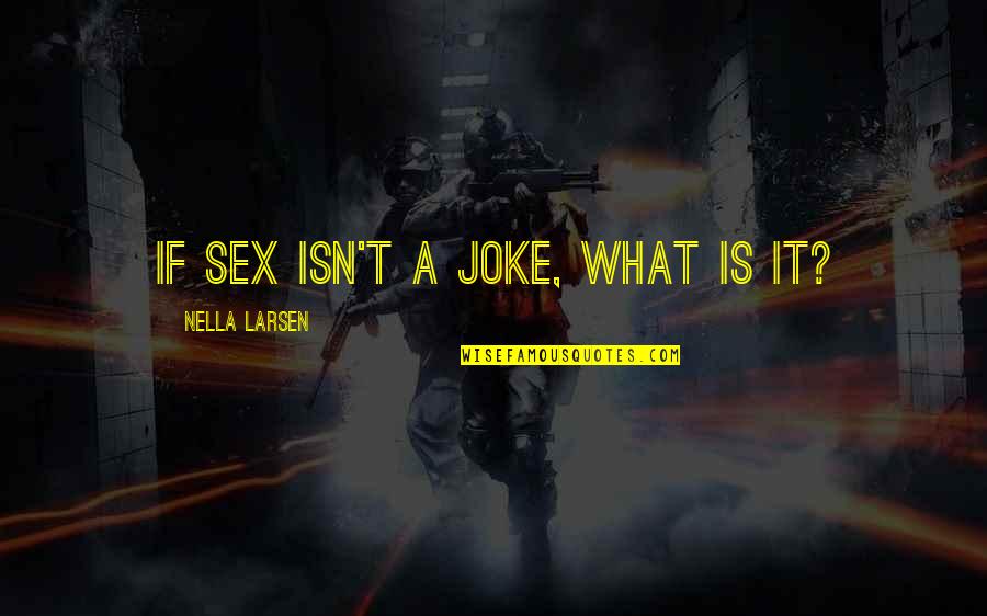 10th Monthsary Love Quotes By Nella Larsen: If sex isn't a joke, what is it?