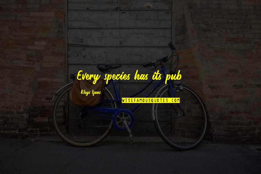 10x12 Quotes By Rhys Ifans: Every species has its pub. 10x12 Quotes By Rhys Ifans: Every species has its pub.