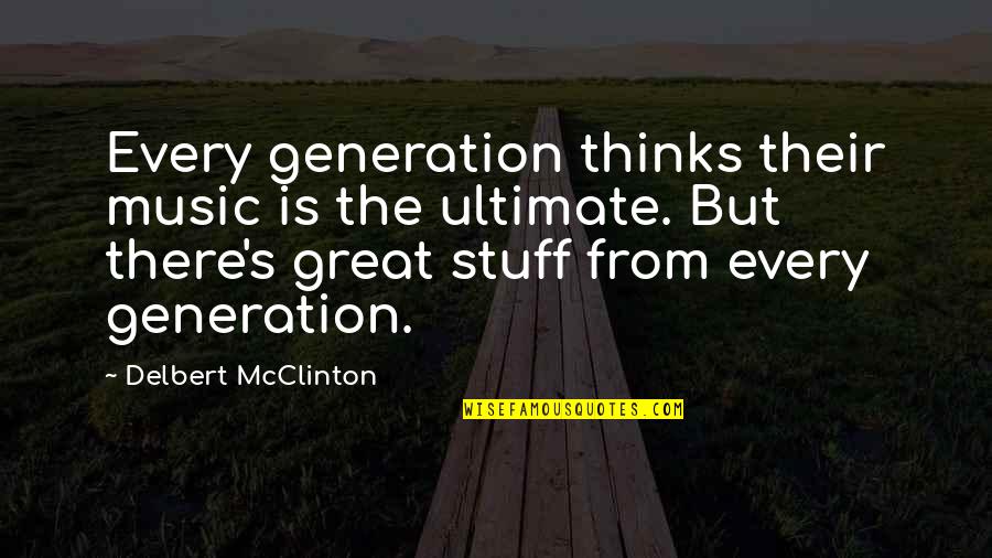 10x800 Quotes By Delbert McClinton: Every generation thinks their music is the ultimate.