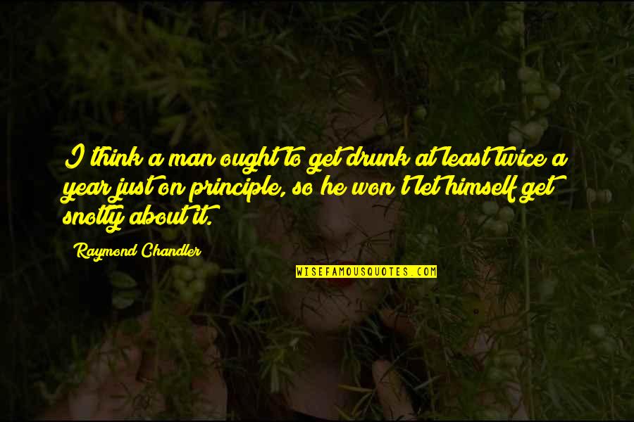 10x800 Quotes By Raymond Chandler: I think a man ought to get drunk